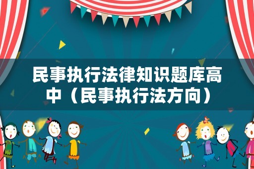 民事執(zhí)行法律知識(shí)題庫(kù)高中（民事執(zhí)行法方向）