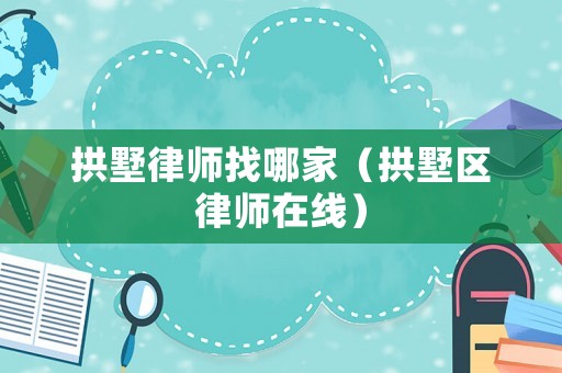 拱墅律師找哪家（拱墅區(qū)律師在線）