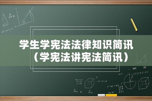 學生學憲法法律知識簡訊（學憲法講憲法簡訊）