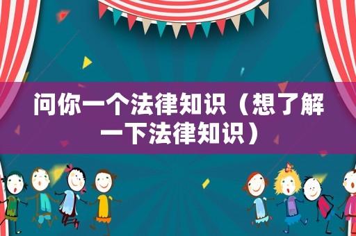 問你一個法律知識（想了解一下法律知識）