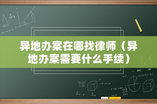 異地辦案在哪找律師（異地辦案需要什么手續(xù)）