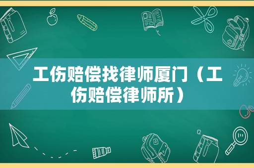 工傷賠償找律師廈門（工傷賠償律師所）