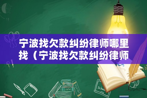 寧波找欠款糾紛律師哪里找（寧波找欠款糾紛律師哪里找啊）