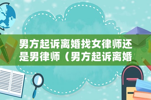 男方起訴離婚找女律師還是男律師（男方起訴離婚律師費誰承擔）