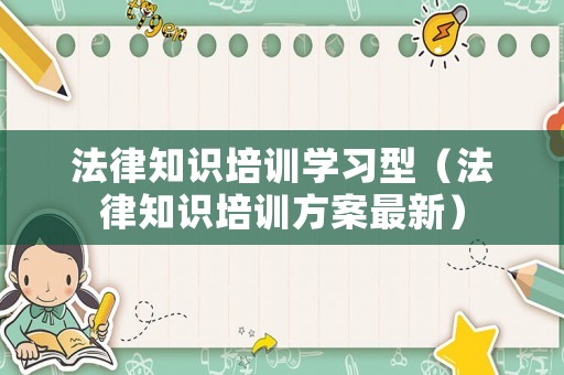法律知識培訓學習型（法律知識培訓方案最新）