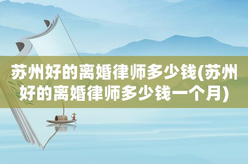 蘇州好的離婚律師多少錢(qián)(蘇州好的離婚律師多少錢(qián)一個(gè)月)
