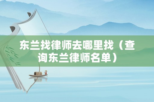 東蘭找律師去哪里找（查詢東蘭律師名單）