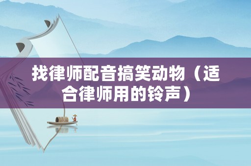 找律師配音搞笑動物（適合律師用的鈴聲）