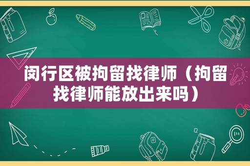 閔行區(qū)被拘留找律師（拘留找律師能放出來嗎）