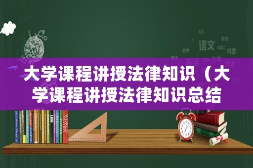 大學(xué)課程講授法律知識(shí)（大學(xué)課程講授法律知識(shí)總結(jié)）