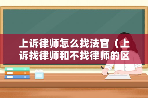 上訴律師怎么找法官（上訴找律師和不找律師的區(qū)別）