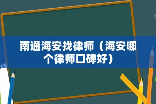 南通海安找律師（海安哪個律師口碑好）