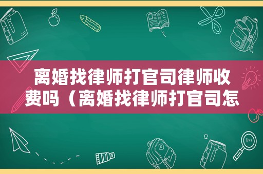 離婚找律師打官司律師收費(fèi)嗎（離婚找律師打官司怎么收費(fèi)）