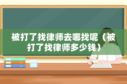 被打了找律師去哪找呢（被打了找律師多少錢）