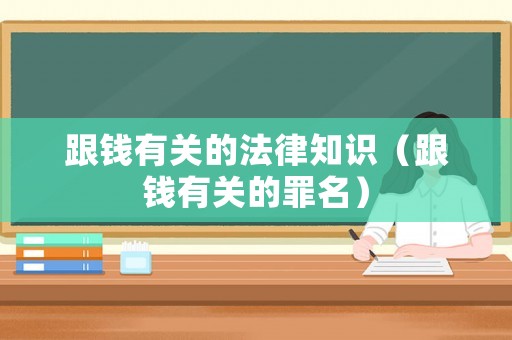 跟錢有關(guān)的法律知識（跟錢有關(guān)的罪名）