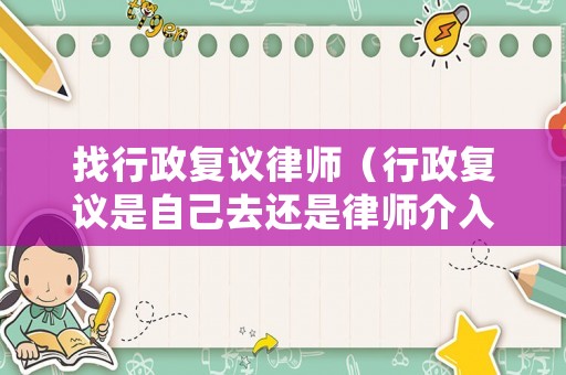 找行政復議律師（行政復議是自己去還是律師介入）