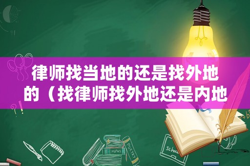律師找當(dāng)?shù)氐倪€是找外地的（找律師找外地還是內(nèi)地的好）