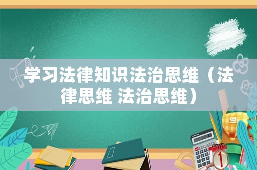 學(xué)習(xí)法律知識法治思維（法律思維 法治思維）