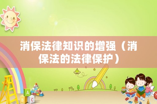消保法律知識的增強(qiáng)（消保法的法律保護(hù)）