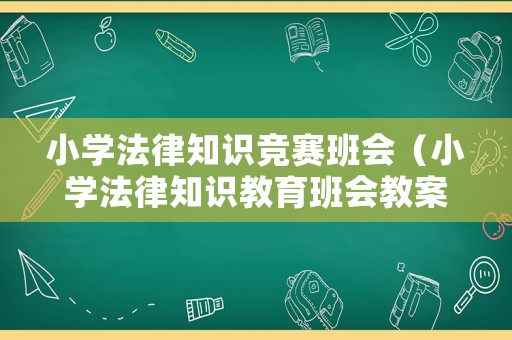 小學法律知識競賽班會（小學法律知識教育班會教案）
