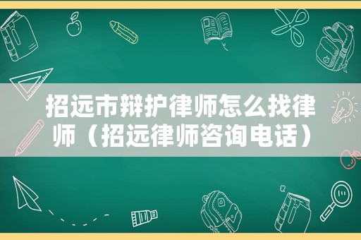 招遠市辯護律師怎么找律師（招遠律師咨詢電話）