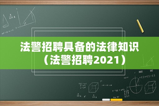 法警招聘具備的法律知識（法警招聘2021）