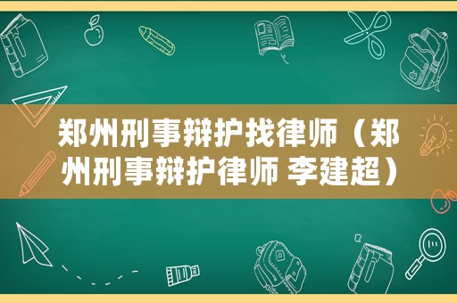 鄭州刑事辯護(hù)找律師（鄭州刑事辯護(hù)律師 李建超）
