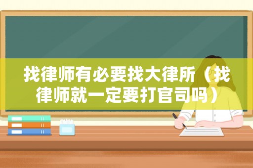 找律師有必要找大律所（找律師就一定要打官司嗎）