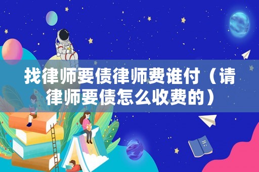 找律師要債律師費誰付（請律師要債怎么收費的）
