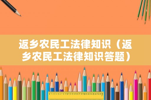 返鄉(xiāng)農(nóng)民工法律知識(shí)（返鄉(xiāng)農(nóng)民工法律知識(shí)答題）