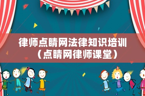 律師點(diǎn)睛網(wǎng)法律知識(shí)培訓(xùn)（點(diǎn)睛網(wǎng)律師課堂）