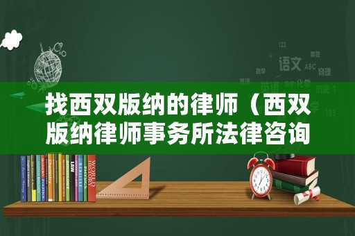 找西雙版納的律師（西雙版納律師事務(wù)所法律咨詢）