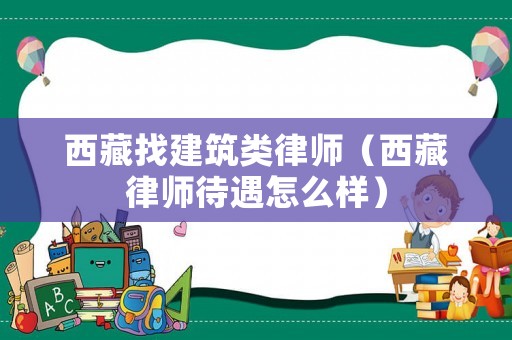 西藏找建筑類律師（西藏律師待遇怎么樣）