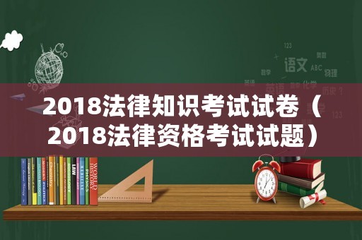 2018法律知識(shí)考試試卷（2018法律資格考試試題）