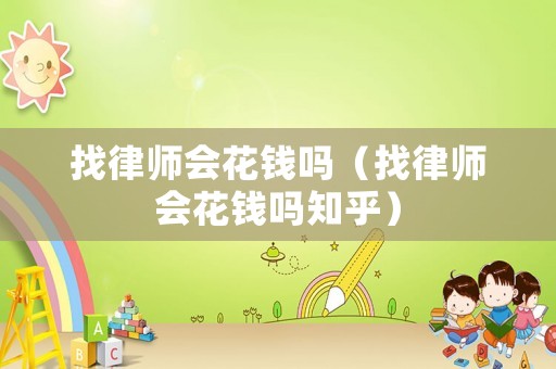 找律師會花錢嗎（找律師會花錢嗎知乎）