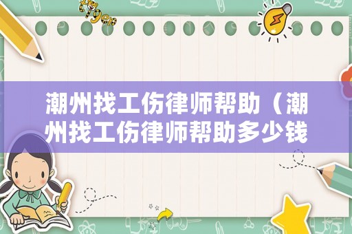 潮州找工傷律師幫助（潮州找工傷律師幫助多少錢）