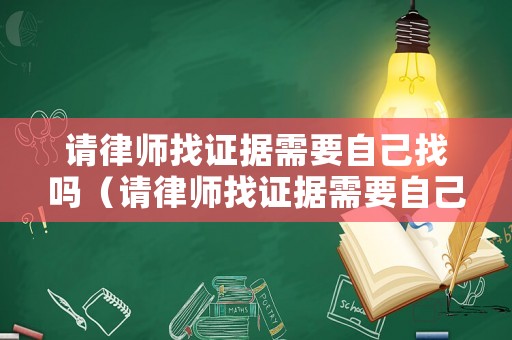 請(qǐng)律師找證據(jù)需要自己找嗎（請(qǐng)律師找證據(jù)需要自己找嗎多少錢(qián)）