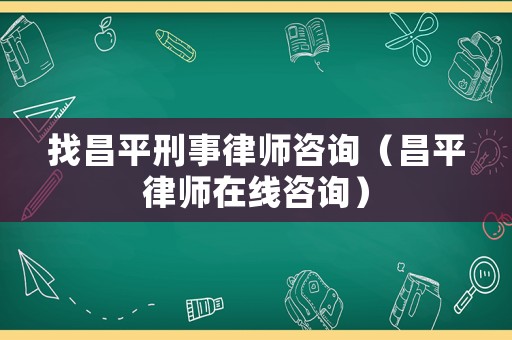 找昌平刑事律師咨詢（昌平律師在線咨詢）
