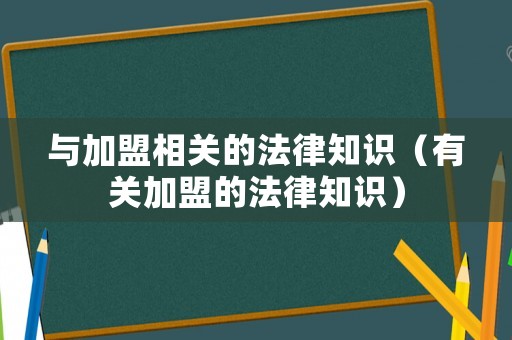與加盟相關(guān)的法律知識(shí)（有關(guān)加盟的法律知識(shí)）