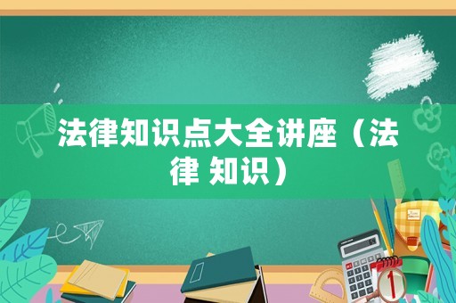 法律知識點大全講座（法律 知識）