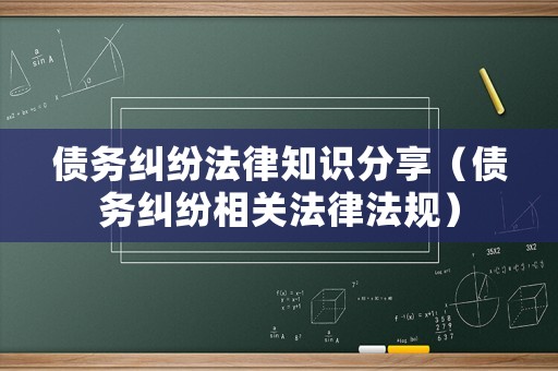 債務(wù)糾紛法律知識(shí)分享（債務(wù)糾紛相關(guān)法律法規(guī)）