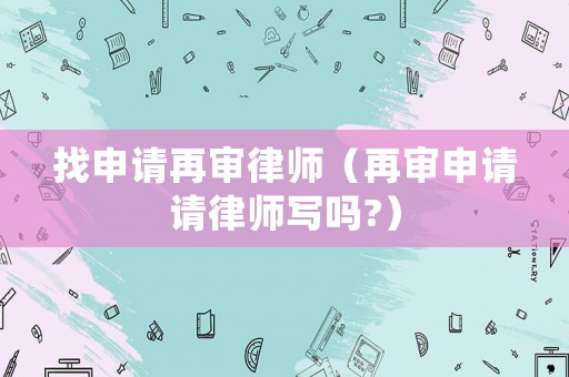 找申請(qǐng)?jiān)賹徛蓭煟ㄔ賹徤暾?qǐng)請(qǐng)律師寫(xiě)嗎?）