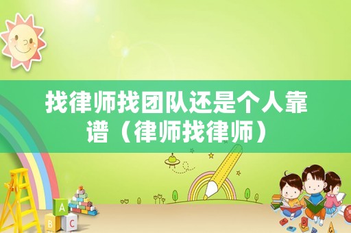 找律師找團(tuán)隊(duì)還是個人靠譜（律師找律師）