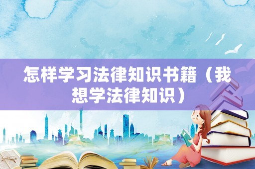 怎樣學(xué)習(xí)法律知識(shí)書籍（我想學(xué)法律知識(shí)）