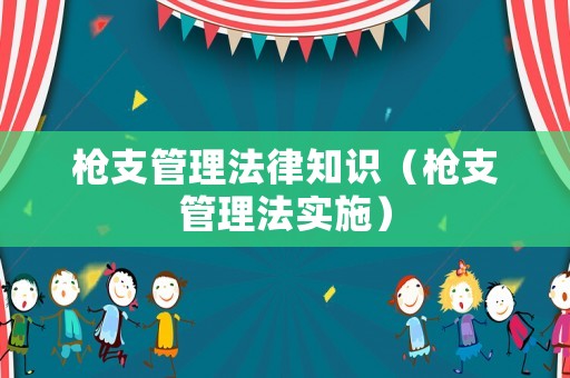 槍支管理法律知識（槍支管理法實施）