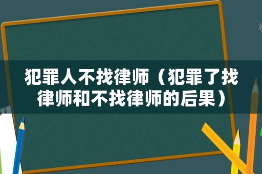 犯罪人不找律師（犯罪了找律師和不找律師的后果）