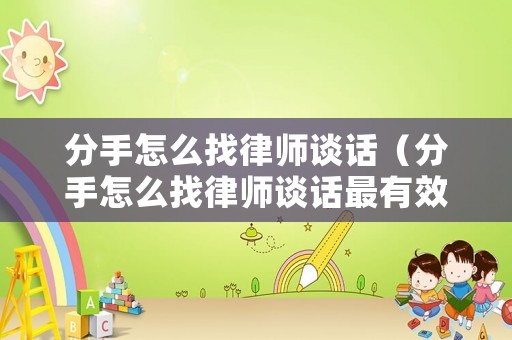 分手怎么找律師談話（分手怎么找律師談話最有效）