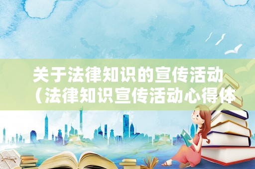 關(guān)于法律知識的宣傳活動（法律知識宣傳活動心得體會）