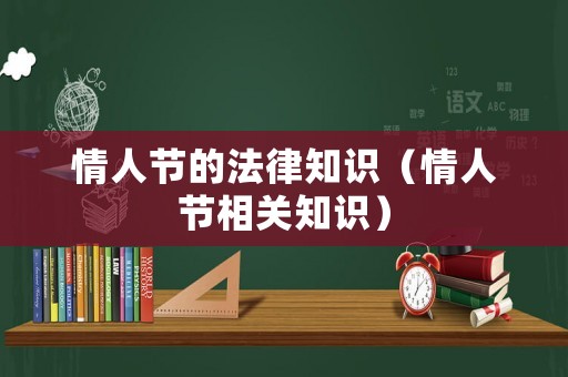 情人節(jié)的法律知識(shí)（情人節(jié)相關(guān)知識(shí)）