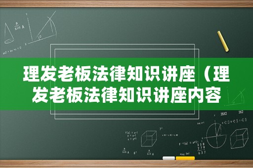 理發(fā)老板法律知識(shí)講座（理發(fā)老板法律知識(shí)講座內(nèi)容）